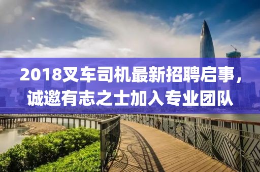 2018叉车司机最新招聘启事，诚邀有志之士加入专业团队