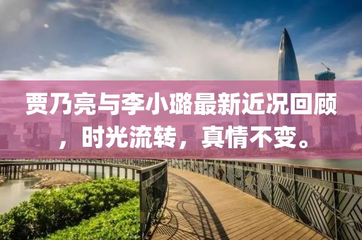 贾乃亮与李小璐最新近况回顾，时光流转，真情不变。