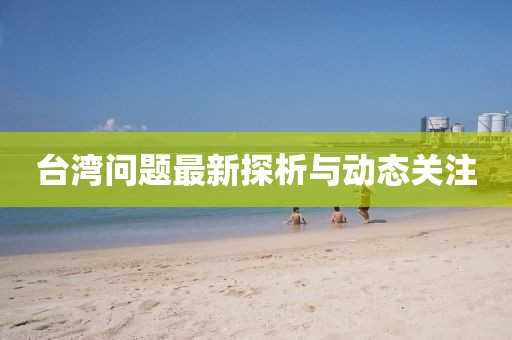 台湾问题最新探析与动态关注