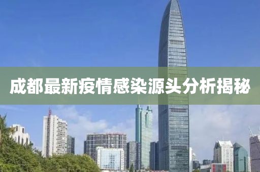 成都最新疫情感染源头分析揭秘