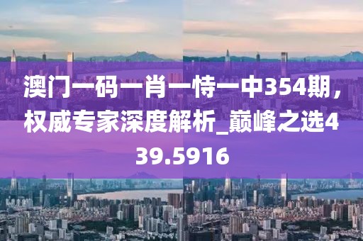 澳门一码一肖一恃一中354期，权威专家深度解析_巅峰之选439.5916