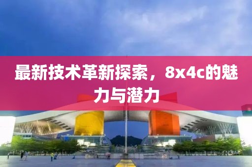 最新技术革新探索，8x4c的魅力与潜力