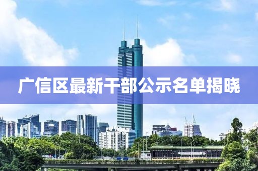 广信区最新干部公示名单揭晓