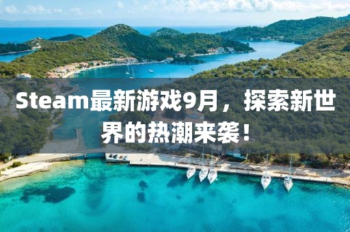 Steam最新游戏9月，探索新世界的热潮来袭！