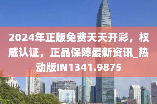 2024年正版免费天天开彩，权威认证，正品保障最新资讯_热动版IN1341.9875