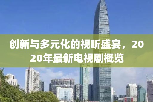 创新与多元化的视听盛宴，2020年最新电视剧概览