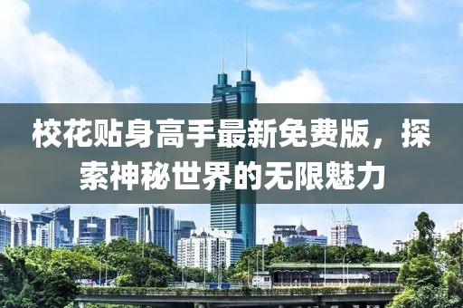 校花贴身高手最新免费版，探索神秘世界的无限魅力