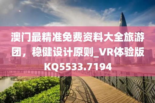 澳门最精准免费资料大全旅游团，稳健设计原则_VR体验版KQ5533.7194