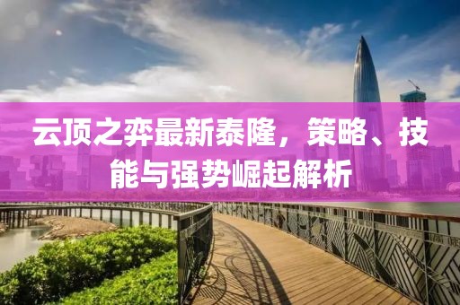 云顶之弈最新泰隆，策略、技能与强势崛起解析
