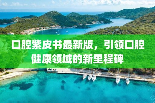 口腔紫皮书最新版，引领口腔健康领域的新里程碑