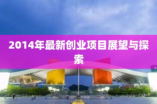 2014年最新创业项目展望与探索