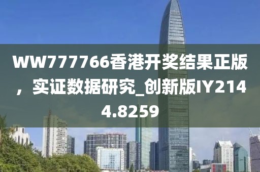 WW777766香港开奖结果正版，实证数据研究_创新版IY2144.8259