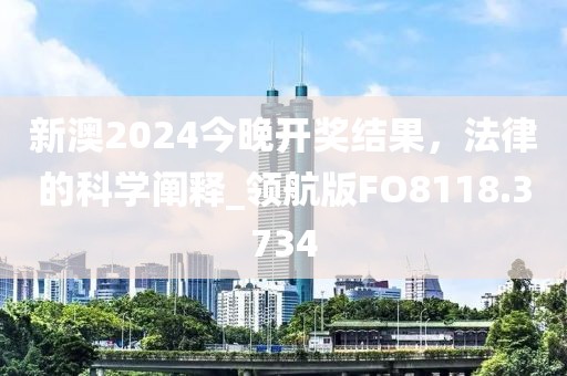新澳2024今晚开奖结果，法律的科学阐释_领航版FO8118.3734