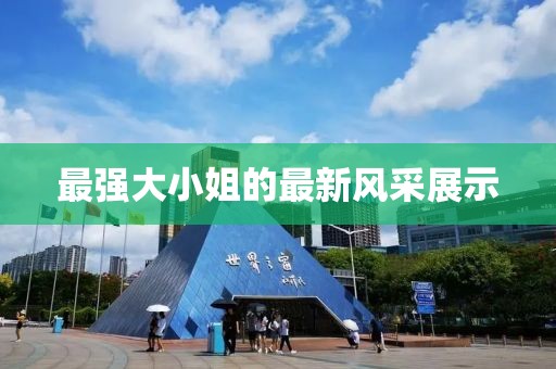 最强大小姐的最新风采展示