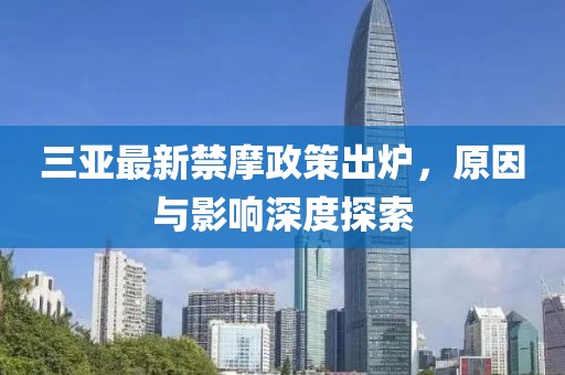 三亚最新禁摩政策出炉，原因与影响深度探索