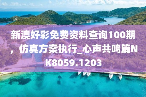 新澳好彩免费资料查询100期，仿真方案执行_心声共鸣篇NK8059.1203