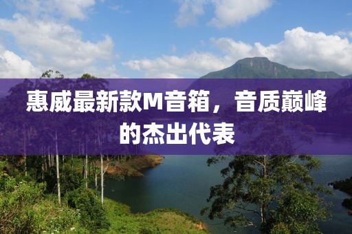 惠威最新款M音箱，音质巅峰的杰出代表