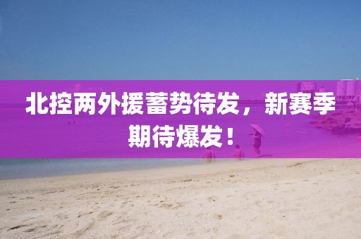 北控两外援蓄势待发，新赛季期待爆发！