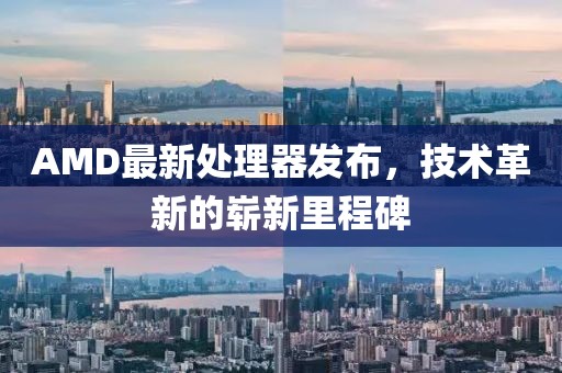 AMD最新处理器发布，技术革新的崭新里程碑