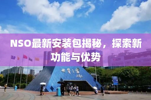 NSO最新安装包揭秘，探索新功能与优势