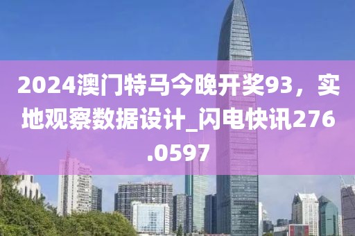 2024澳门特马今晚开奖93，实地观察数据设计_闪电快讯276.0597