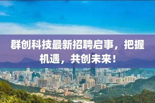 群创科技最新招聘启事，把握机遇，共创未来！