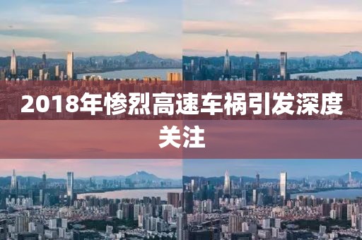 2018年惨烈高速车祸引发深度关注