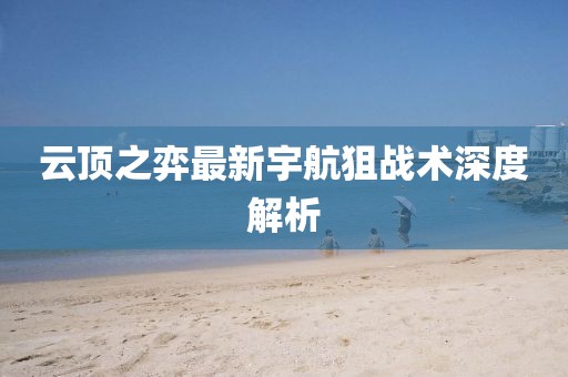 云顶之弈最新宇航狙战术深度解析