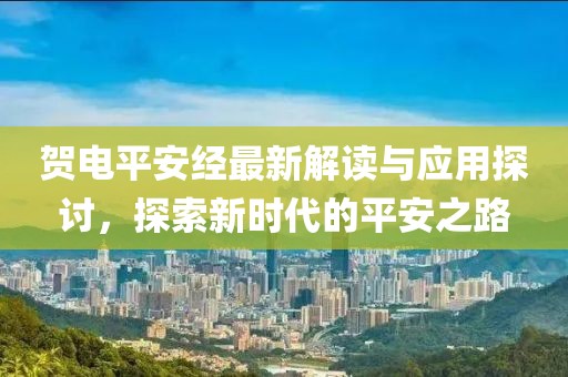 贺电平安经最新解读与应用探讨，探索新时代的平安之路