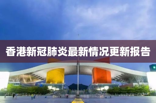 香港新冠肺炎最新情况更新报告