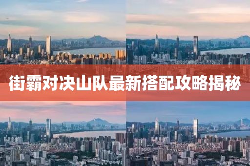 街霸对决山队最新搭配攻略揭秘