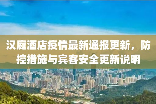 汉庭酒店疫情最新通报更新，防控措施与宾客安全更新说明