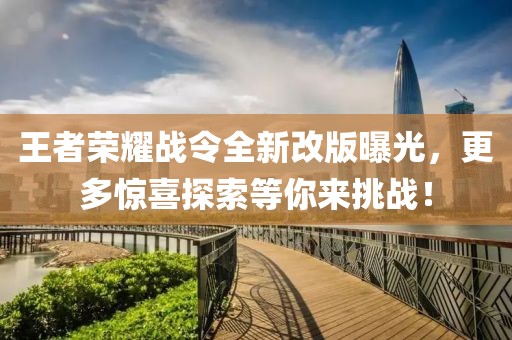 王者荣耀战令全新改版曝光，更多惊喜探索等你来挑战！