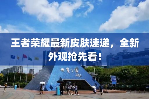 王者荣耀最新皮肤速递，全新外观抢先看！
