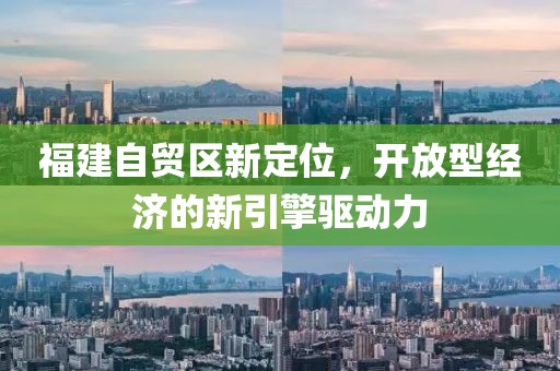 福建自贸区新定位，开放型经济的新引擎驱动力