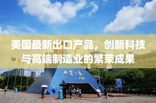 美国最新出口产品，创新科技与高端制造业的繁荣成果