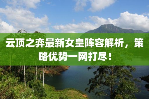 云顶之弈最新女皇阵容解析，策略优势一网打尽！