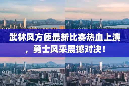 武林风方便最新比赛热血上演，勇士风采震撼对决！