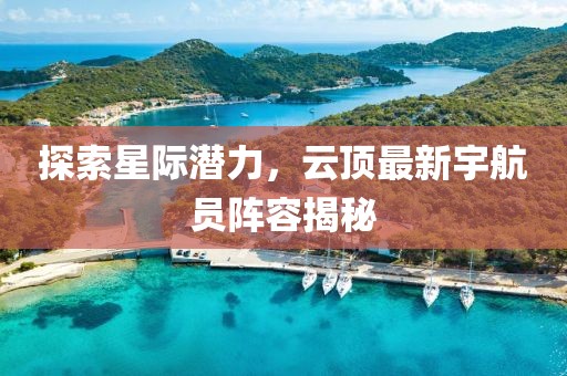 探索星际潜力，云顶最新宇航员阵容揭秘
