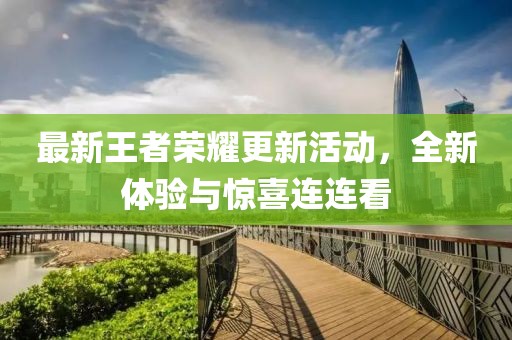 最新王者荣耀更新活动，全新体验与惊喜连连看