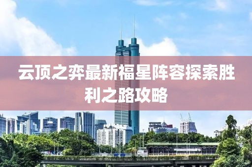 云顶之弈最新福星阵容探索胜利之路攻略