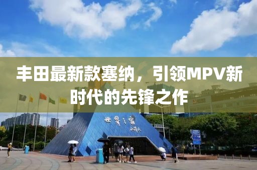 丰田最新款塞纳，引领MPV新时代的先锋之作