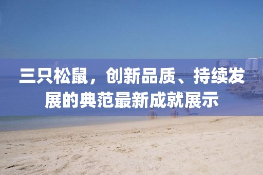 三只松鼠，创新品质、持续发展的典范最新成就展示