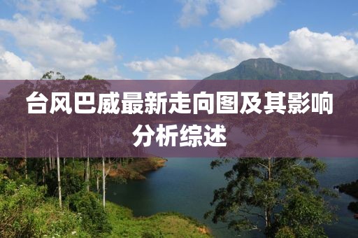 台风巴威最新走向图及其影响分析综述