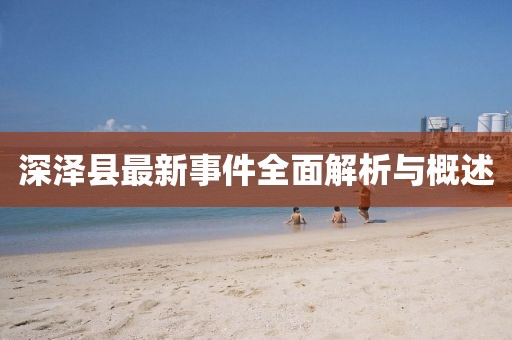 深泽县最新事件全面解析与概述