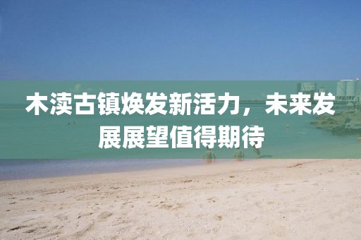 木渎古镇焕发新活力，未来发展展望值得期待