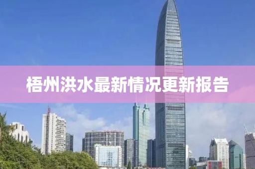梧州洪水最新情况更新报告