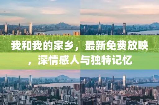我和我的家乡，最新免费放映，深情感人与独特记忆