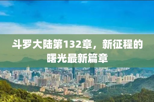 斗罗大陆第132章，新征程的曙光最新篇章