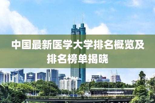 中国最新医学大学排名概览及排名榜单揭晓
